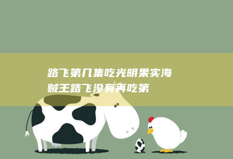 路飞第几集吃光明果实(海贼王:路飞没有再吃第二个恶魔果实)