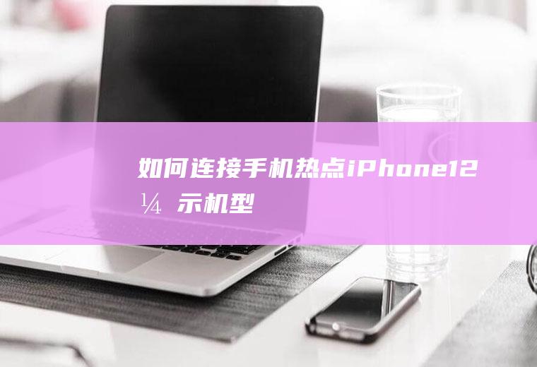 如何连接手机热点(iPhone12演示机型)
