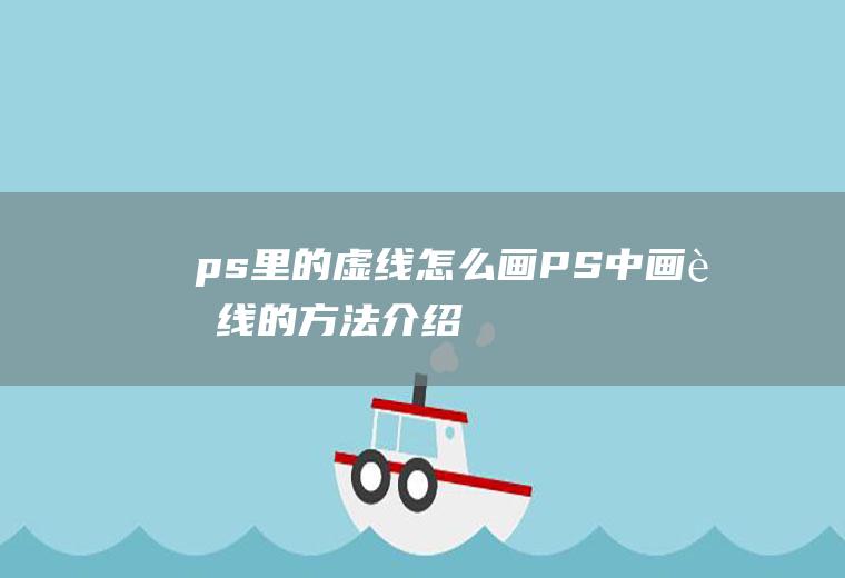ps里的虚线怎么画(PS中画虚线的方法介绍)
