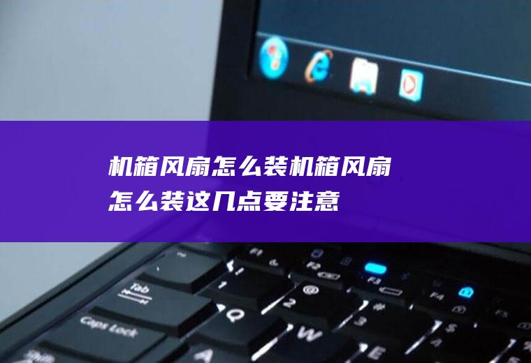 机箱风扇怎么装(机箱风扇怎么装这几点要注意)