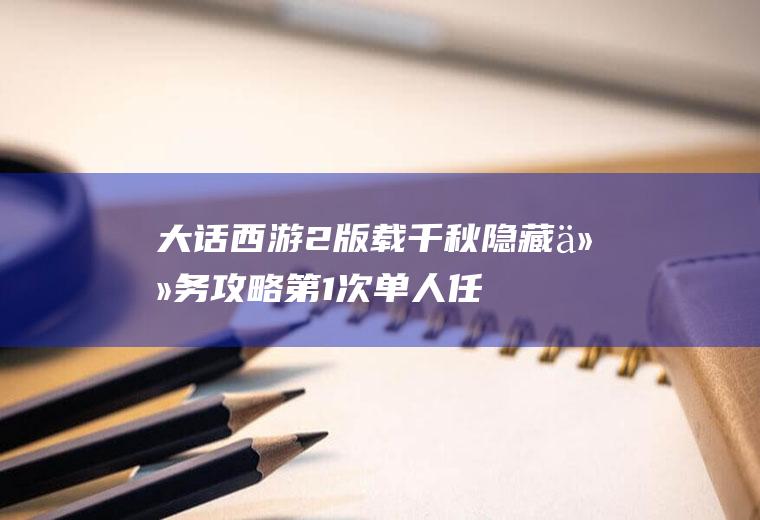 大话西游2版载千秋隐藏任务攻略(第1次单人任务不使用经文(有条件的可使用))
