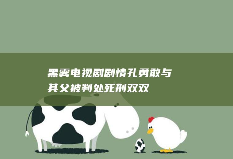 黑雾电视剧剧情(孔勇敢与其父被判处死刑,双双押赴刑场)