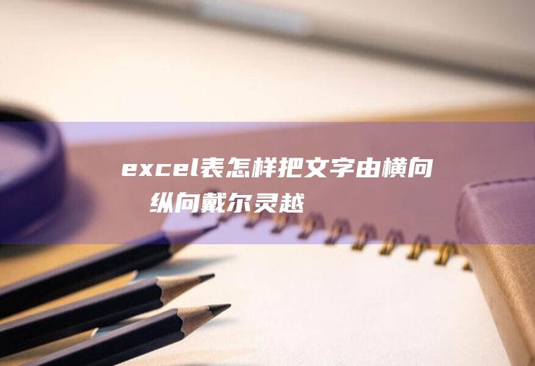 excel表怎样把文字由横向变纵向(戴尔灵越7000,适用系统:Windows10)