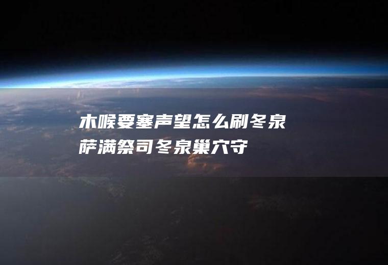 木喉要塞声望怎么刷(冬泉萨满祭司、冬泉巢穴守卫、死木复仇者等熊怪)