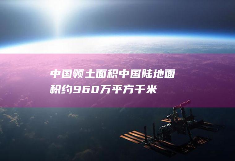 中国领土面积(中国陆地面积约960万平方千米)