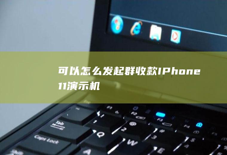 可以怎么发起群收款(IPhone11演示机)