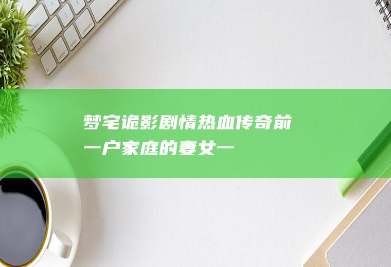 梦宅诡影剧情(热血传奇:前一户家庭的妻女,一夜之间惨遭虐杀,但男主人却在当)
