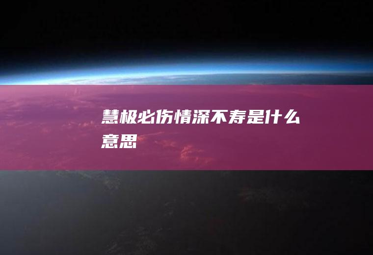 慧极必伤情深不寿是什么意思
