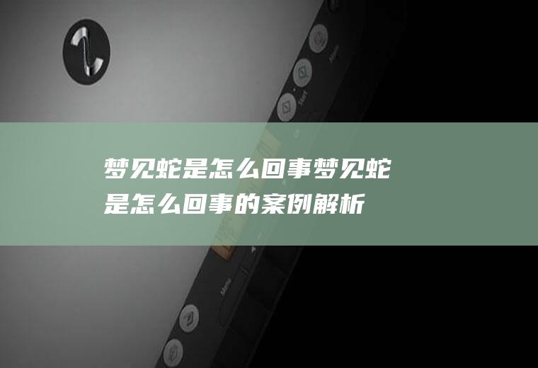 梦见蛇是梦见蛇是的案例解析