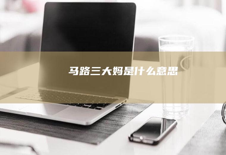 马路三大妈是什么意思