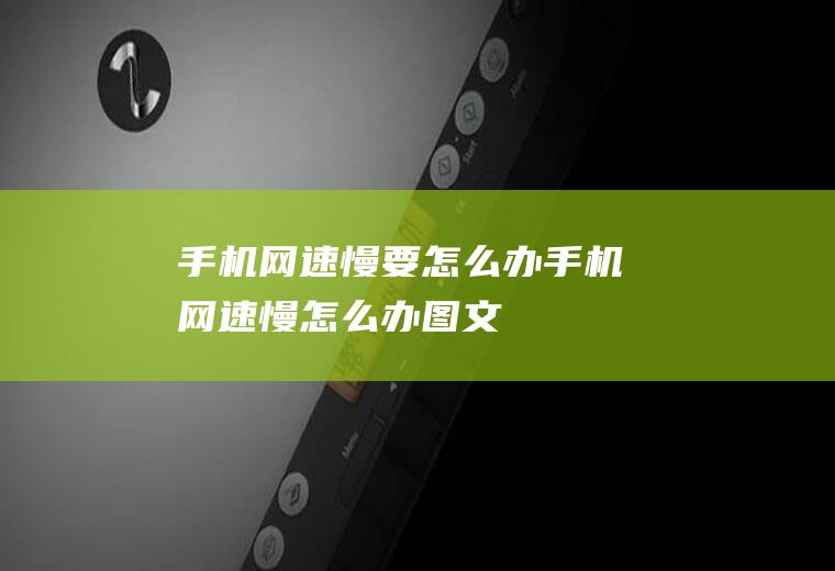 手机网速慢要怎么办(手机网速慢怎么办【图文】)