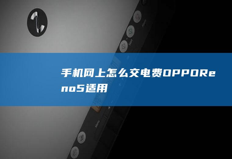 手机网上怎么交电费(OPPOReno5,适用系统:ColorOS11)