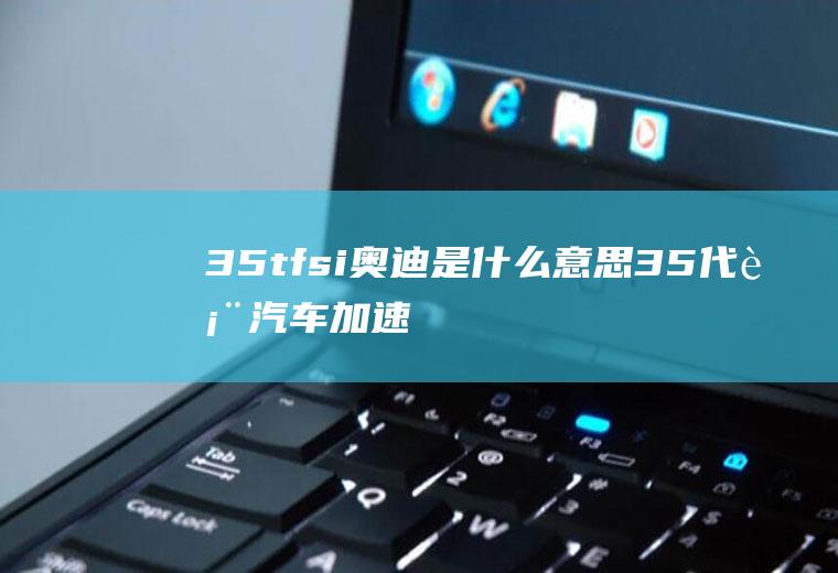 35tfsi奥迪是什么意思35代表加速