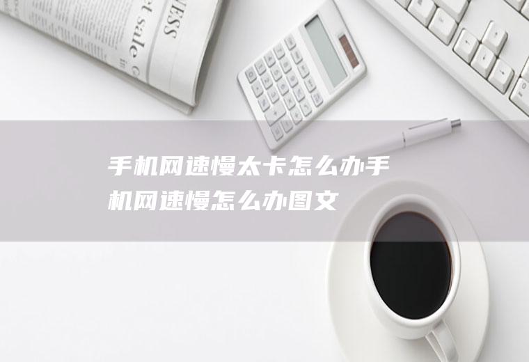 手机网速慢太卡怎么办(手机网速慢怎么办【图文】)