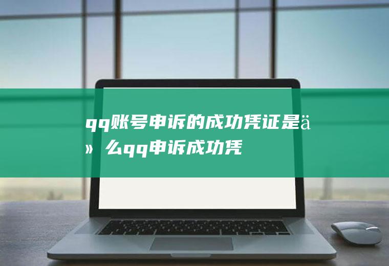 qq账号申诉的成功凭证是什么(qq申诉成功凭证是什么)
