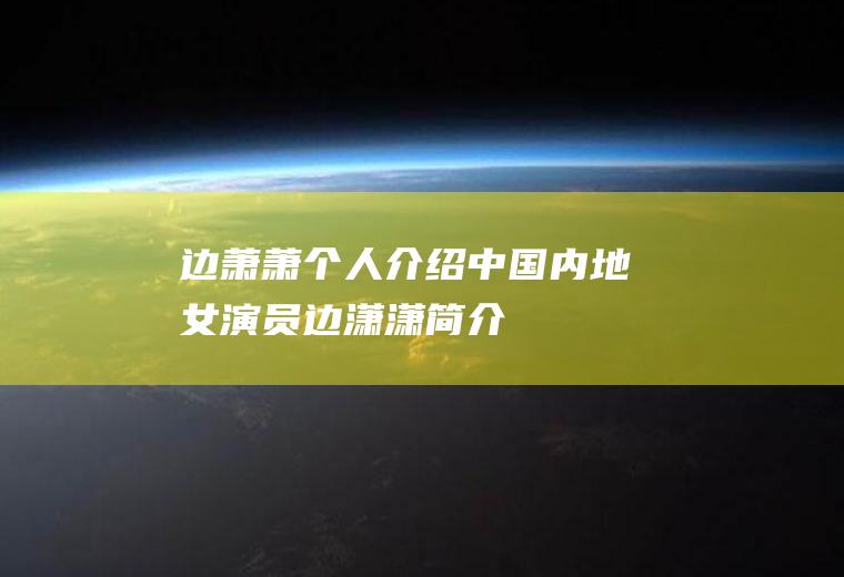 边萧萧个人介绍(中国内地女演员边潇潇简介)
