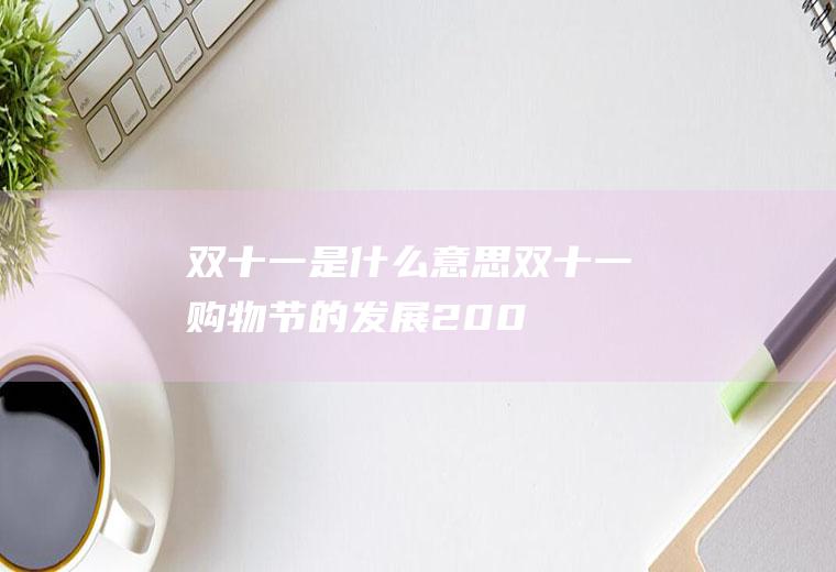 双十一是什么意思(双十一购物节的发展:2009年前,阿里巴巴将在11月10日推)