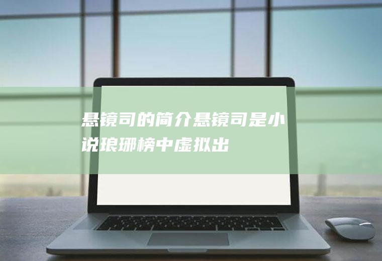 悬镜司的简介(悬镜司是小说《琅琊榜》中虚拟出来的一个部门)