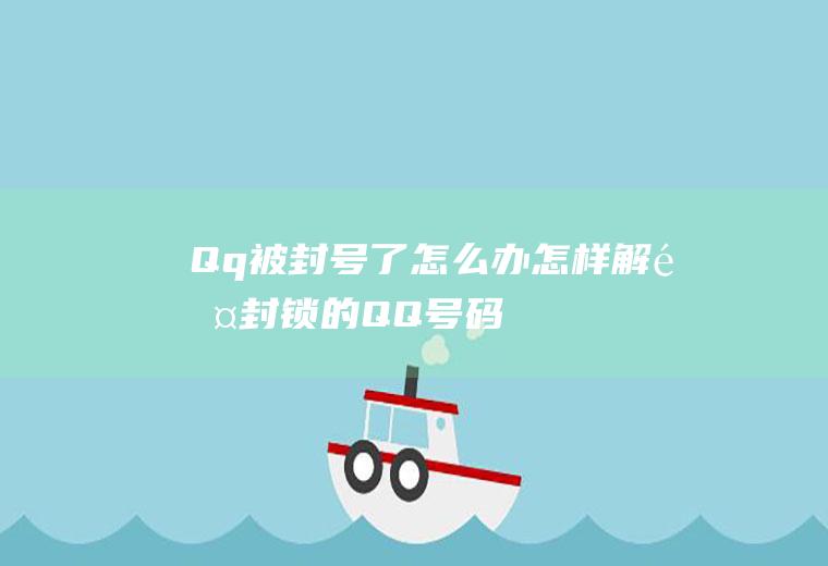 Qq被封号了怎么办(怎样解除封锁的QQ号码)