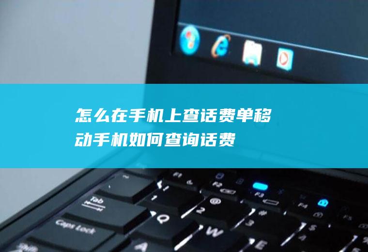 怎么在手机上查话费单(移动手机如何查询话费)
