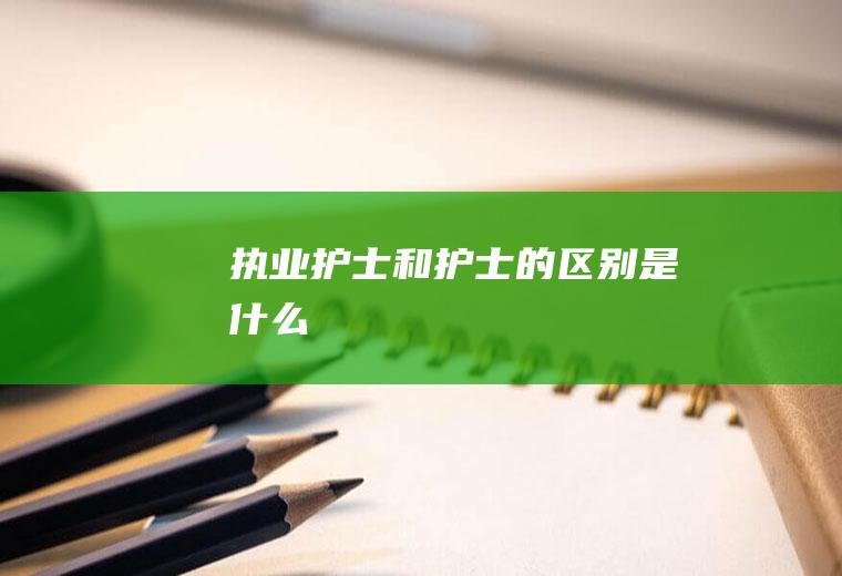 执业护士和护士的区别是什么