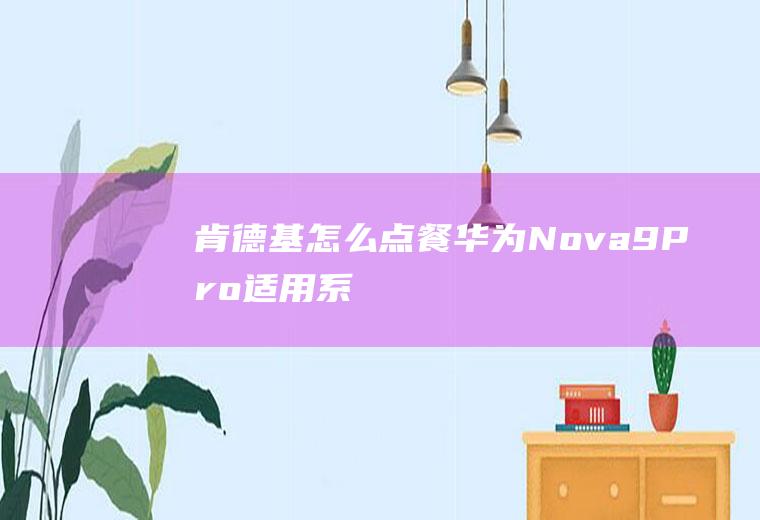 肯德基怎么点餐(华为Nova9Pro,适用系统:HarmonyOS2)