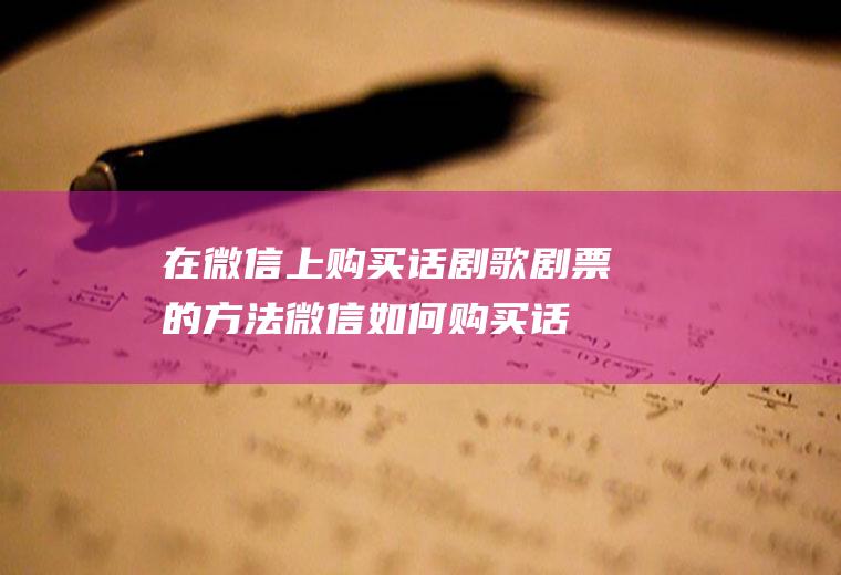 在微信上购买话剧歌剧票的方法(微信如何购买话剧歌剧票)