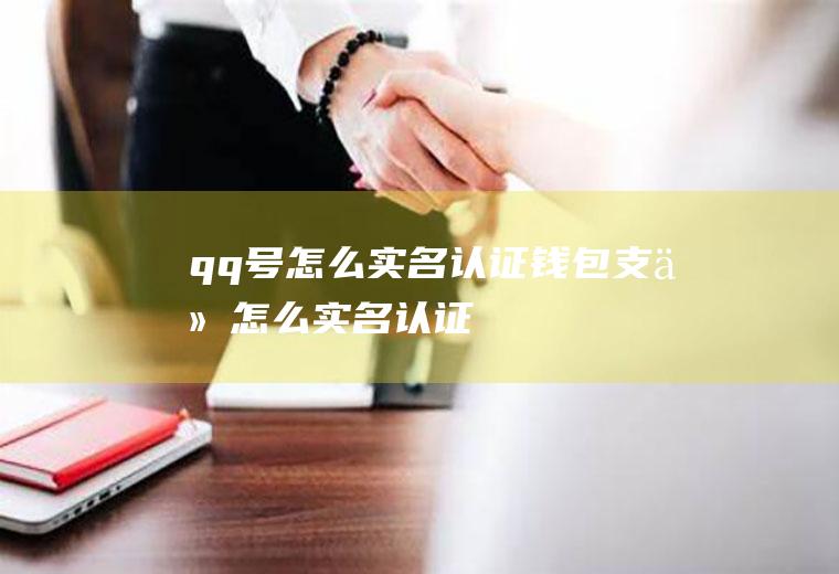 qq号怎么实名认证(钱包支付怎么实名认证)