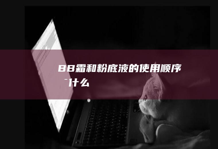 BB霜和粉底液的使用顺序是什么