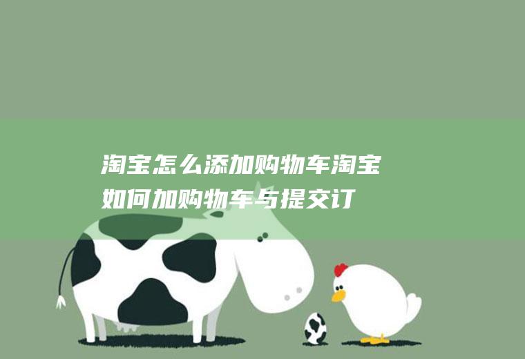 淘宝怎么添加购物车(淘宝如何加购物车与提交订单)