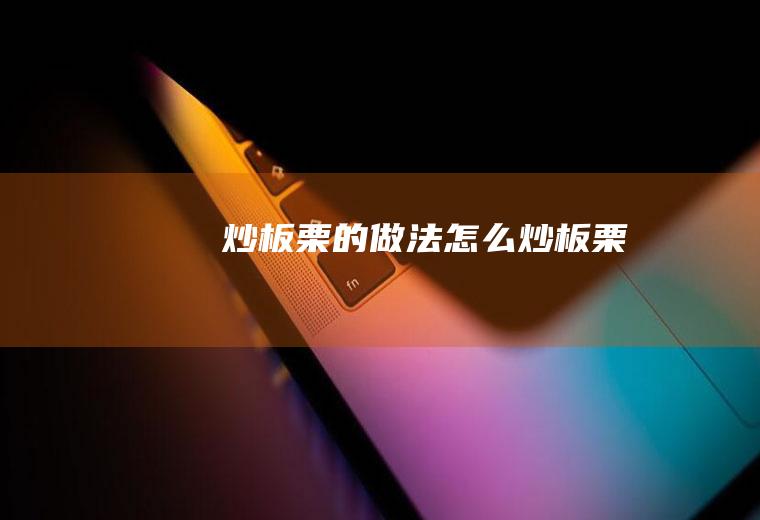 炒板栗的做法(怎么炒板栗)