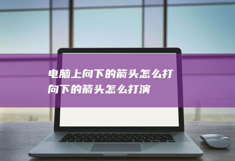 电脑上向下的箭头怎么打(向下的箭头怎么打,演示机型:戴尔灵越7000)