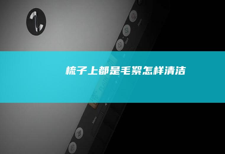 梳子上都是毛絮怎样清洁