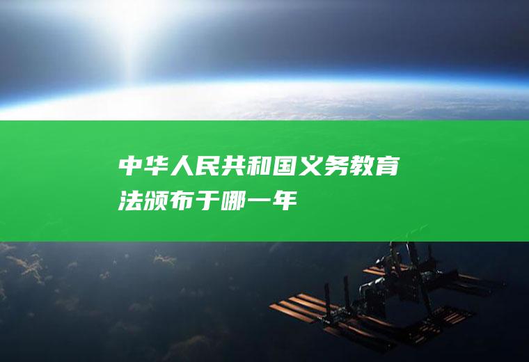 《中华人民共和国义务教育法》颁布于哪一年