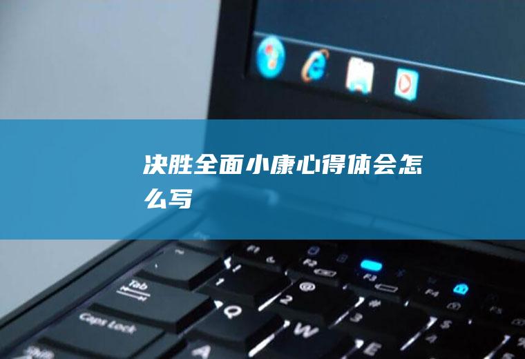 决胜全面小康心得体会怎么写