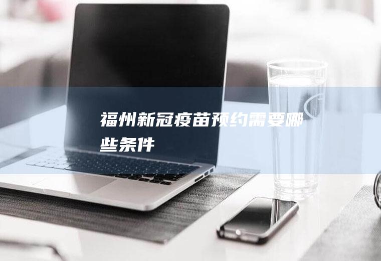 福州新冠疫苗预约需要哪些条件