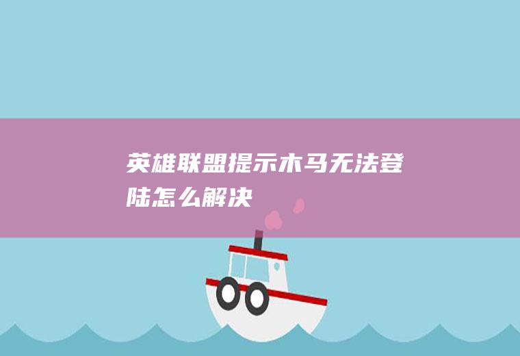 英雄联盟提示木马无法登陆怎么解决