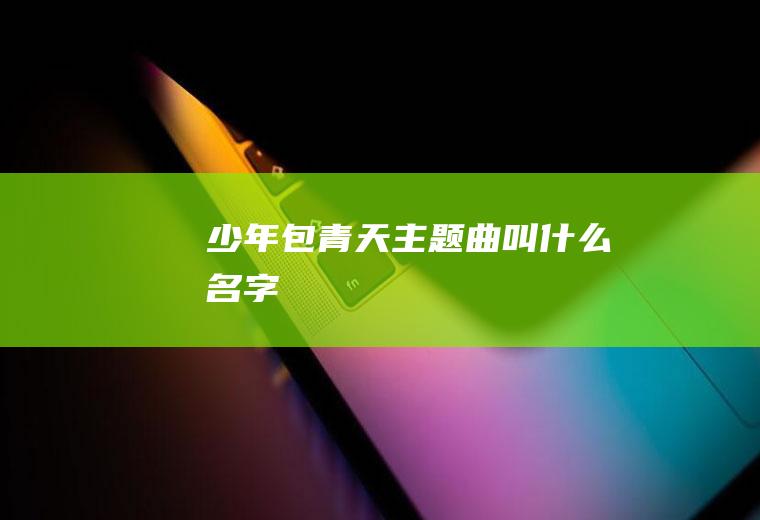 少年包青天主题曲叫什么名字