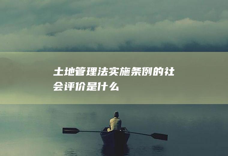 土地管理法实施条例的社会评价是什么