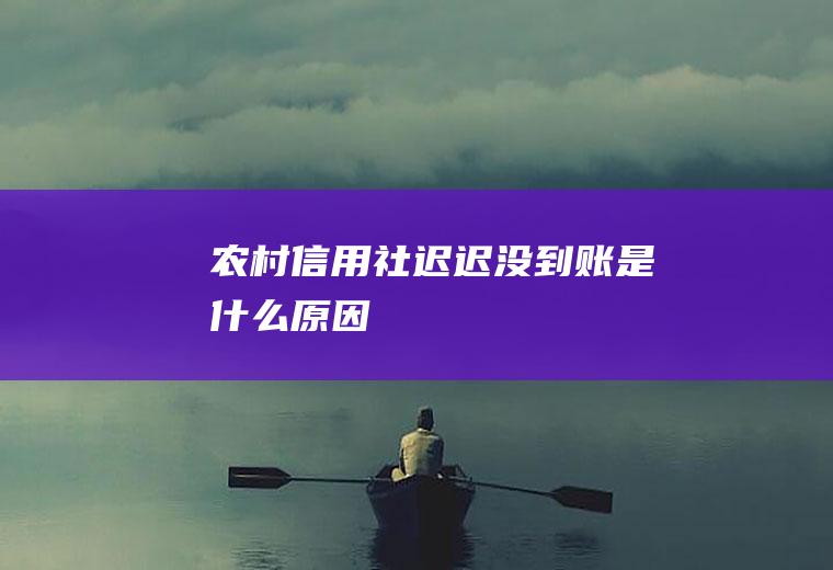 农村信用社迟迟没到账原因