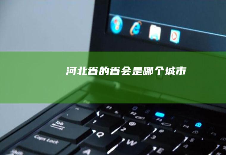 河北省的省会是哪个城市