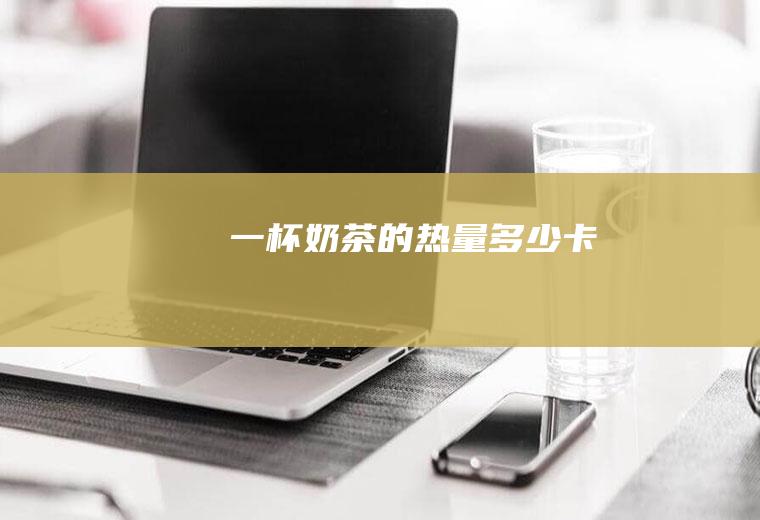 一杯奶茶的热量多少卡