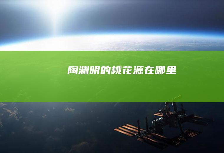 陶渊明的桃花源在哪里
