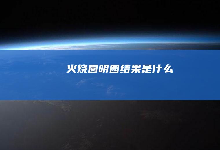 火烧圆明园结果是什么