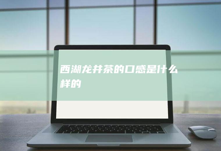 西湖龙井茶的口感是什么样的