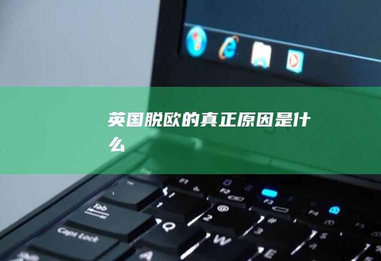 英国脱欧的真正原因是什么