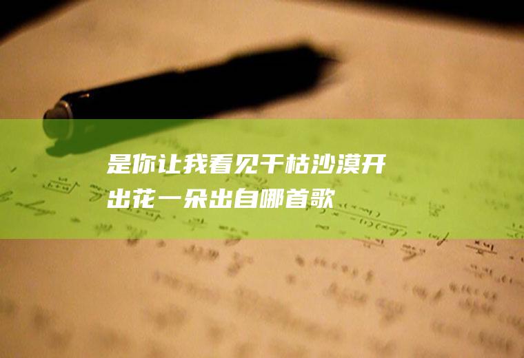 是你让我看见干枯沙漠开出花一朵出自哪首歌