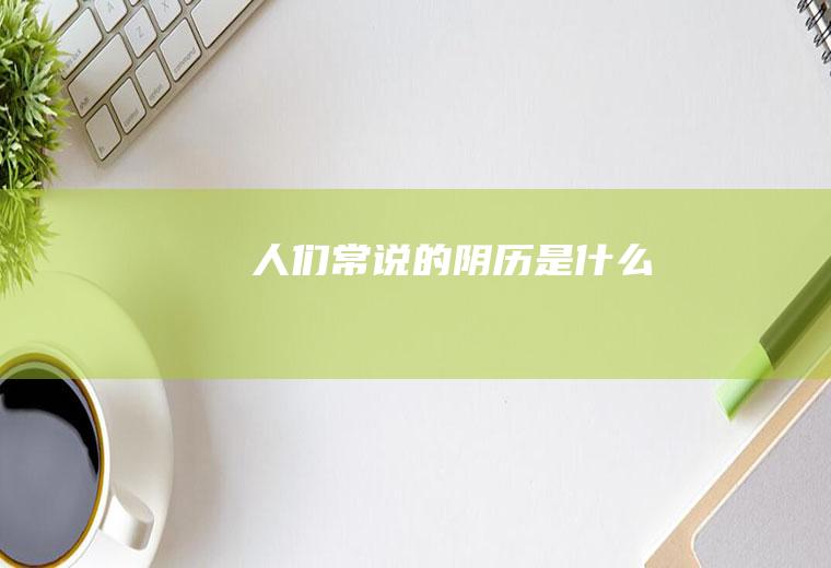 人们常说的阴历是什么