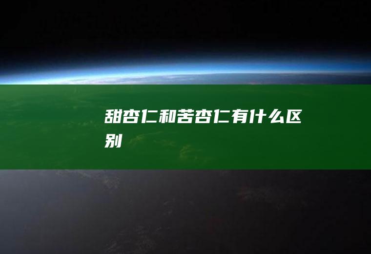 甜杏仁和苦杏仁有什么区别