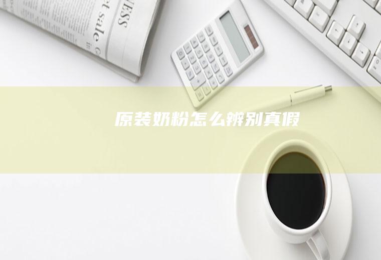 原装奶粉怎么辨别真假
